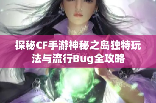 探秘CF手游神秘之岛独特玩法与流行Bug全攻略