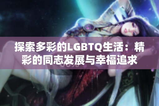 探索多彩的LGBTQ生活：精彩的同志发展与幸福追求