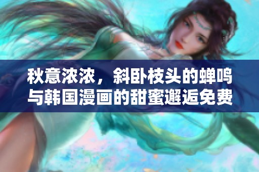 秋意浓浓，斜卧枝头的蝉鸣与韩国漫画的甜蜜邂逅免费享受！