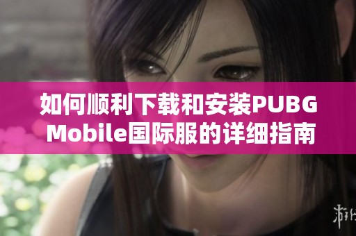 如何顺利下载和安装PUBG Mobile国际服的详细指南