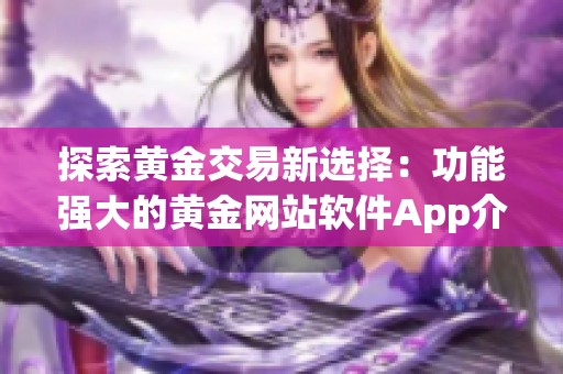 探索黄金交易新选择：功能强大的黄金网站软件App介绍