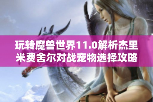 玩转魔兽世界11.0解析杰里米费舍尔对战宠物选择攻略