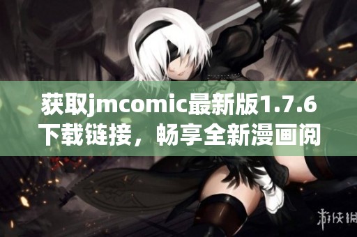 获取jmcomic最新版1.7.6下载链接，畅享全新漫画阅读体验