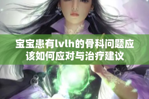 宝宝患有lvlh的骨科问题应该如何应对与治疗建议