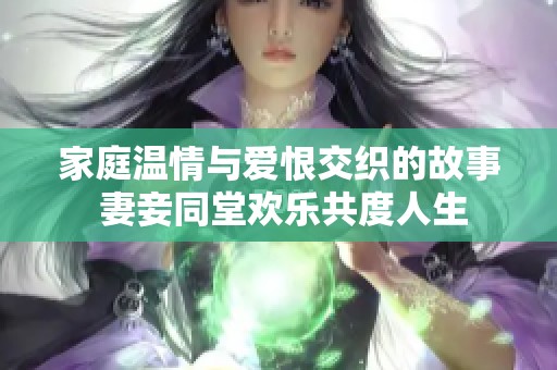 家庭温情与爱恨交织的故事 妻妾同堂欢乐共度人生