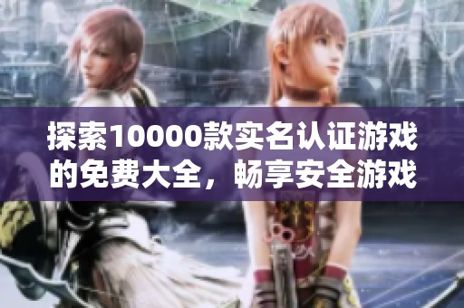 探索10000款实名认证游戏的免费大全，畅享安全游戏体验与真实互动乐趣