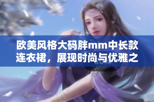 欧美风格大码胖mm中长款连衣裙，展现时尚与优雅之美