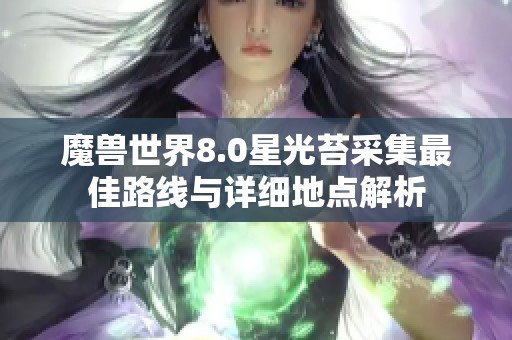 魔兽世界8.0星光苔采集最佳路线与详细地点解析