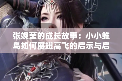 张婉莹的成长故事：小小雏鸟如何展翅高飞的启示与启发