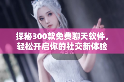 探秘300款免费聊天软件，轻松开启你的社交新体验