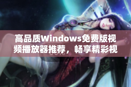 高品质Windows免费版视频播放器推荐，畅享精彩视听体验