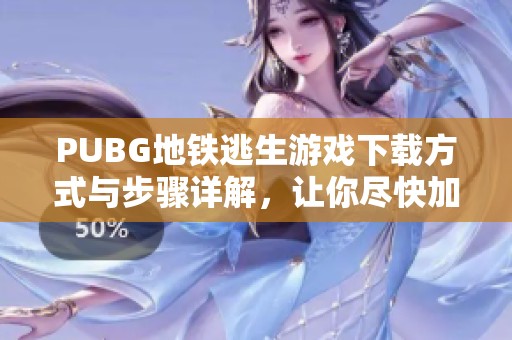 PUBG地铁逃生游戏下载方式与步骤详解，让你尽快加入战斗