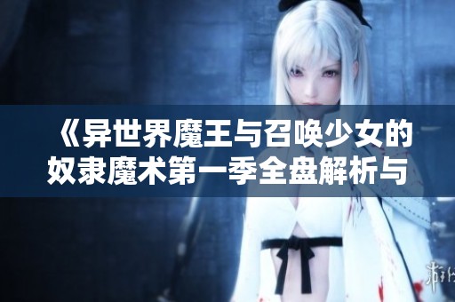 《异世界魔王与召唤少女的奴隶魔术第一季全盘解析与回顾》