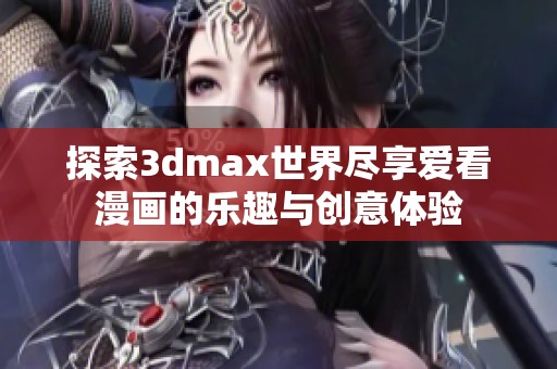 探索3dmax世界尽享爱看漫画的乐趣与创意体验