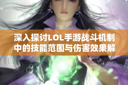 深入探讨LOL手游战斗机制中的技能范围与伤害效果解析