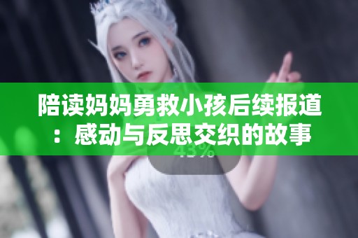 陪读妈妈勇救小孩后续报道：感动与反思交织的故事