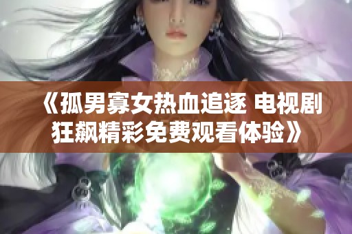 《孤男寡女热血追逐 电视剧狂飙精彩免费观看体验》