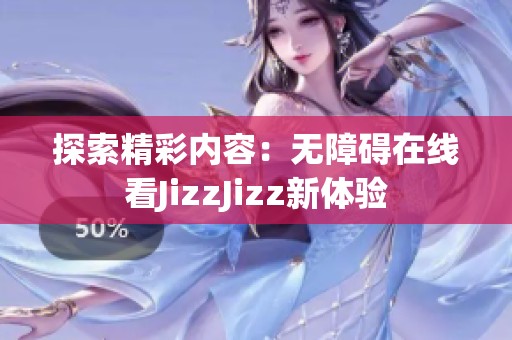 探索精彩内容：无障碍在线看JizzJizz新体验