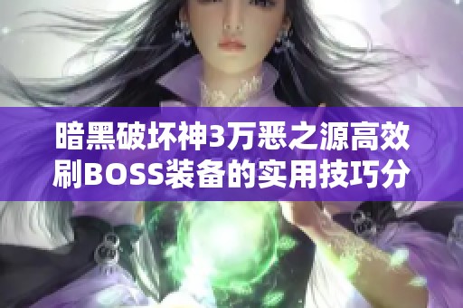 暗黑破坏神3万恶之源高效刷BOSS装备的实用技巧分享与攻略