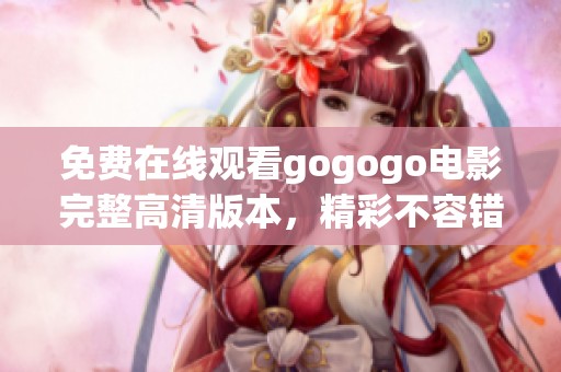 免费在线观看gogogo电影完整高清版本，精彩不容错过