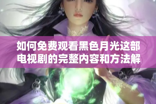 如何免费观看黑色月光这部电视剧的完整内容和方法解析