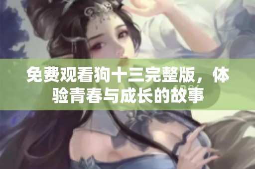 免费观看狗十三完整版，体验青春与成长的故事