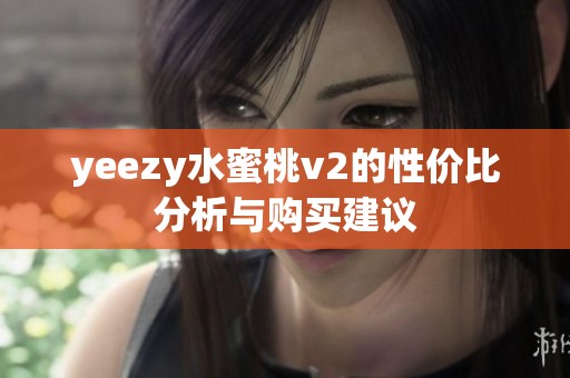 yeezy水蜜桃v2的性价比分析与购买建议