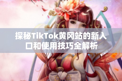 探秘TikTok黄冈站的新入口和使用技巧全解析