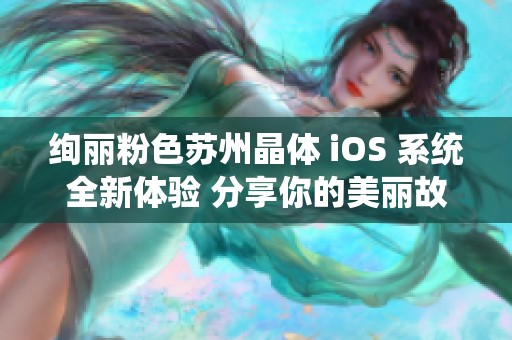 绚丽粉色苏州晶体 iOS 系统全新体验 分享你的美丽故事