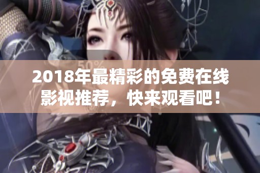 2018年最精彩的免费在线影视推荐，快来观看吧！