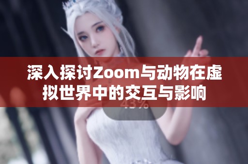 深入探讨Zoom与动物在虚拟世界中的交互与影响