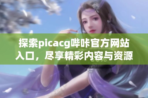 探索picacg哔咔官方网站入口，尽享精彩内容与资源