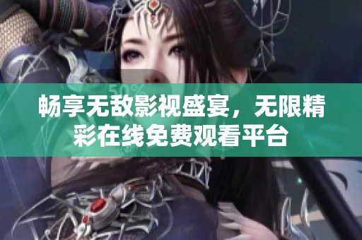 畅享无敌影视盛宴，无限精彩在线免费观看平台