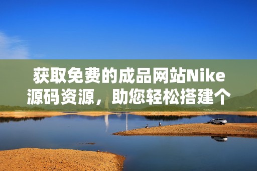 获取免费的成品网站Nike源码资源，助您轻松搭建个人网站