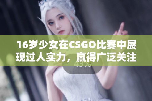 16岁少女在CSGO比赛中展现过人实力，赢得广泛关注