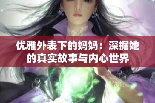 优雅外表下的妈妈：深掘她的真实故事与内心世界