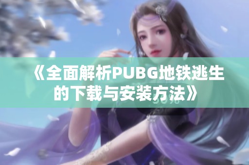 《全面解析PUBG地铁逃生的下载与安装方法》