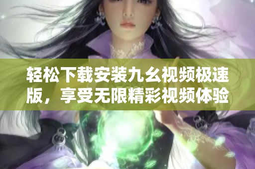 轻松下载安装九幺视频极速版，享受无限精彩视频体验