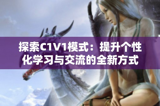 探索C1V1模式：提升个性化学习与交流的全新方式