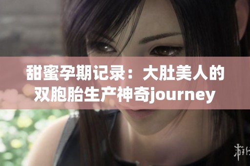 甜蜜孕期记录：大肚美人的双胞胎生产神奇journey