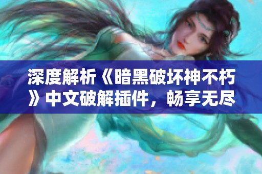 深度解析《暗黑破坏神不朽》中文破解插件，畅享无尽游戏乐趣