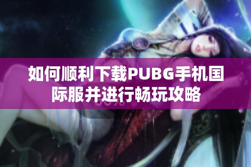 如何顺利下载PUBG手机国际服并进行畅玩攻略