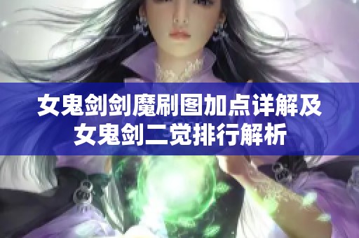 女鬼剑剑魔刷图加点详解及女鬼剑二觉排行解析