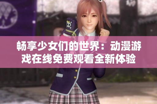 畅享少女们的世界：动漫游戏在线免费观看全新体验