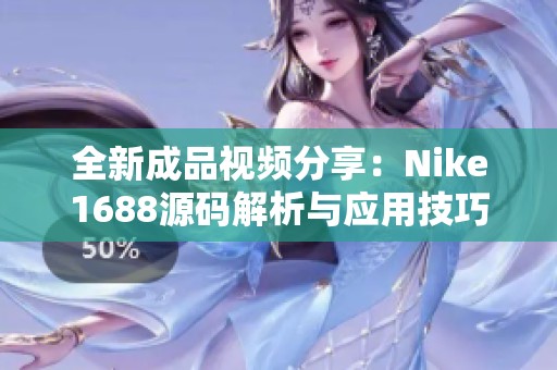 全新成品视频分享：Nike1688源码解析与应用技巧