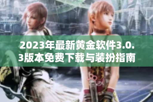 2023年最新黄金软件3.0.3版本免费下载与装扮指南