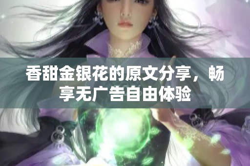 香甜金银花的原文分享，畅享无广告自由体验