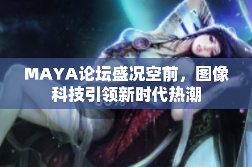 MAYA论坛盛况空前，图像科技引领新时代热潮