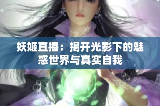 妖姬直播：揭开光影下的魅惑世界与真实自我