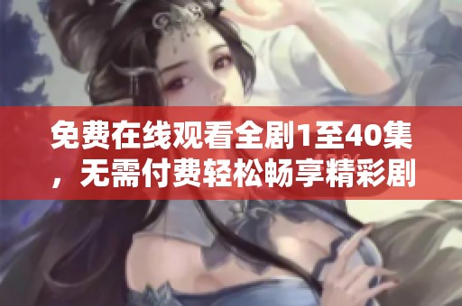 免费在线观看全剧1至40集，无需付费轻松畅享精彩剧情